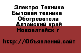 Электро-Техника Бытовая техника - Обогреватели. Алтайский край,Новоалтайск г.